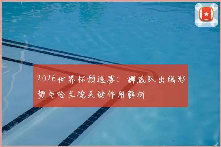 2026世界杯预选赛：挪威队出线形势与哈兰德关键作用解析