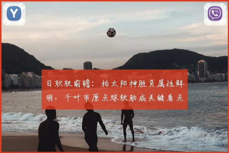 日职联前瞻:柏太阳神胜负属性鲜明,千叶市原点球软肋成关键看点