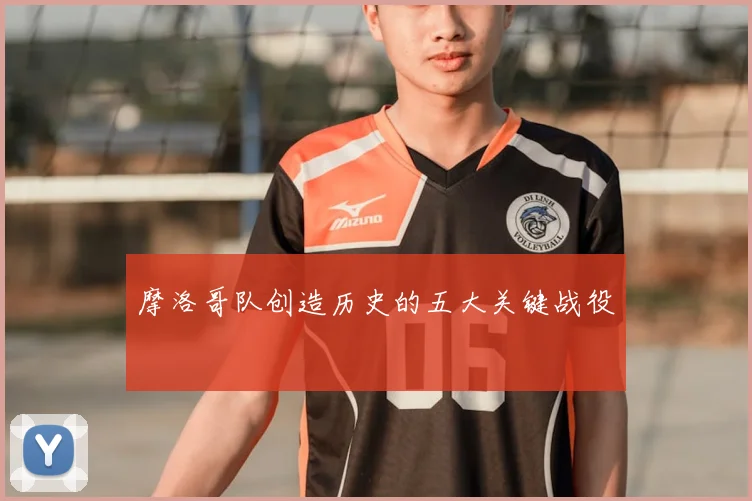 摩洛哥队创造历史的五大关键战役