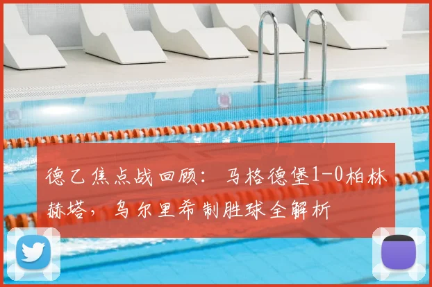 德乙焦点战回顾:马格德堡1-0柏林赫塔,乌尔里希制胜球全解析