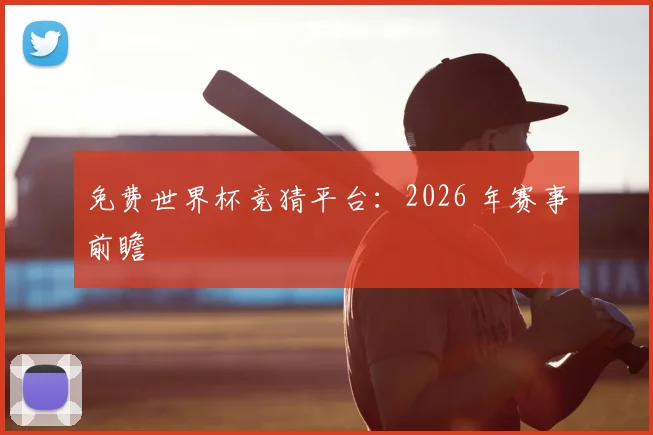 免费世界杯竞猜平台：2026 年赛事前瞻