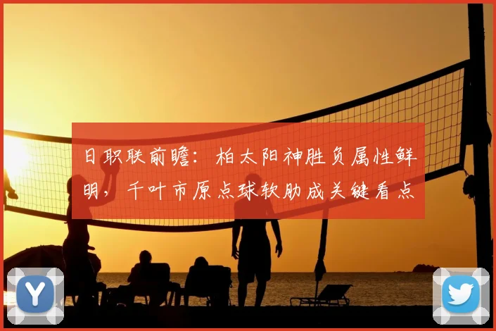 日职联前瞻:柏太阳神胜负属性鲜明,千叶市原点球软肋成关键看点