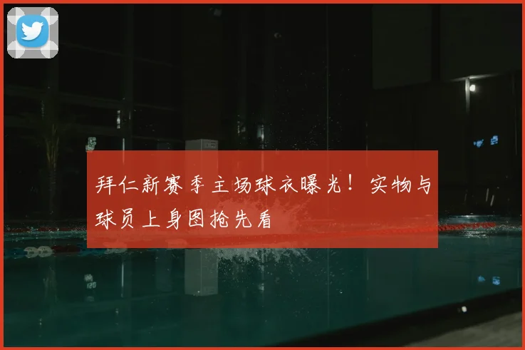 拜仁新赛季主场球衣曝光！实物与球员上身图抢先看
