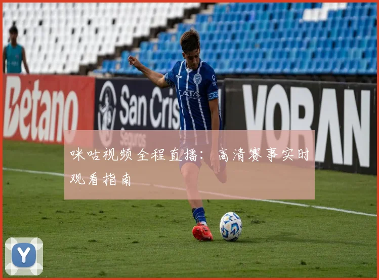 咪咕视频全程直播:高清赛事实时观看指南