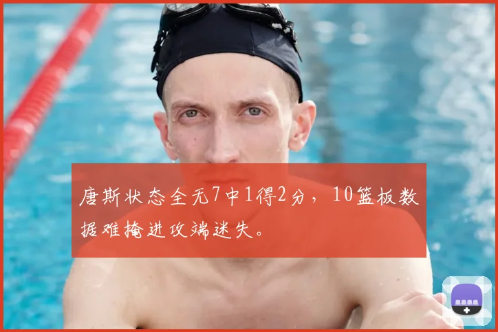 唐斯状态全无7中1得2分,10篮板数据难掩进攻端迷失。