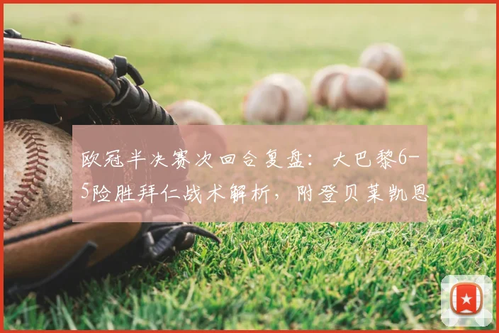 欧冠半决赛次回合复盘:大巴黎6-5险胜拜仁战术解析,附登贝莱凯恩进球集锦
