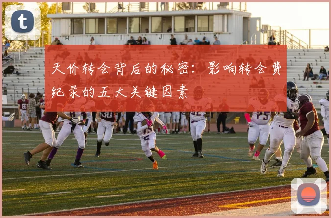 天价转会背后的秘密:影响转会费纪录的五大关键因素