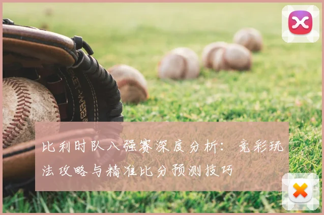 比利时队八强赛深度分析:竞彩玩法攻略与精准比分预测技巧