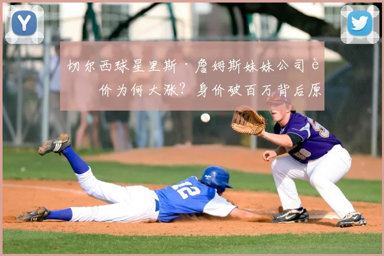 切尔西球星里斯·詹姆斯妹妹公司股价为何大涨?身价破百万背后原因解析