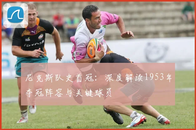 尼克斯队史首冠:深度解读1953年夺冠阵容与关键球员